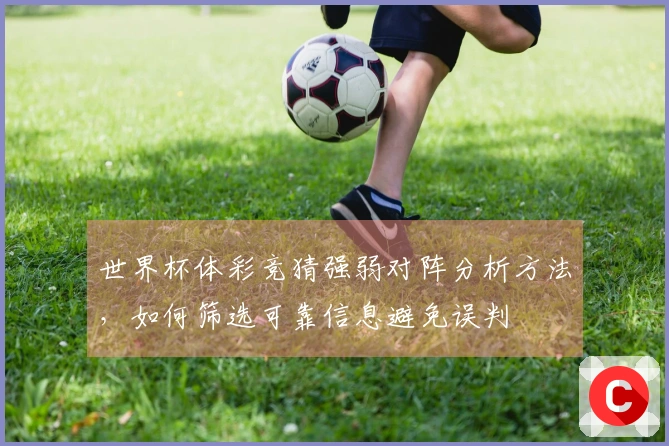 世界杯体彩竞猜强弱对阵分析方法，如何筛选可靠信息避免误判